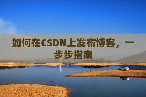 如何在CSDN上发布博客,一步步指南